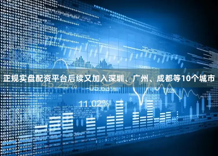 正规实盘配资平台后续又加入深圳、广州、成都等10个城市