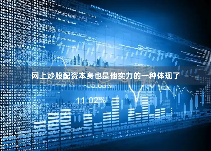 网上炒股配资本身也是他实力的一种体现了