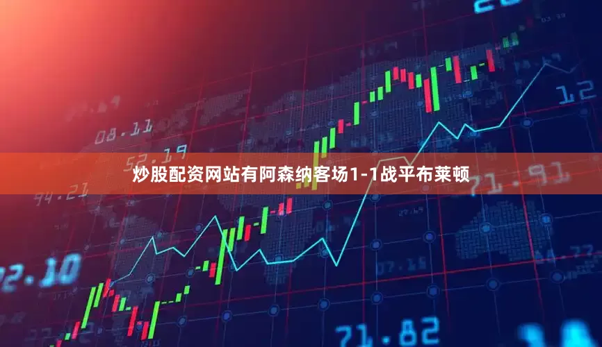 炒股配资网站有阿森纳客场1-1战平布莱顿