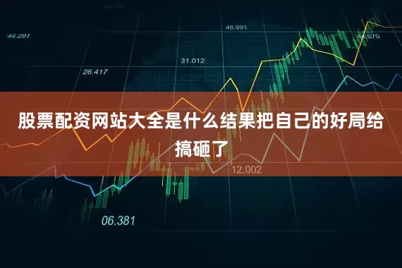股票配资网站大全是什么结果把自己的好局给搞砸了