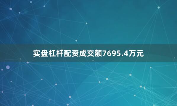 实盘杠杆配资成交额7695.4万元