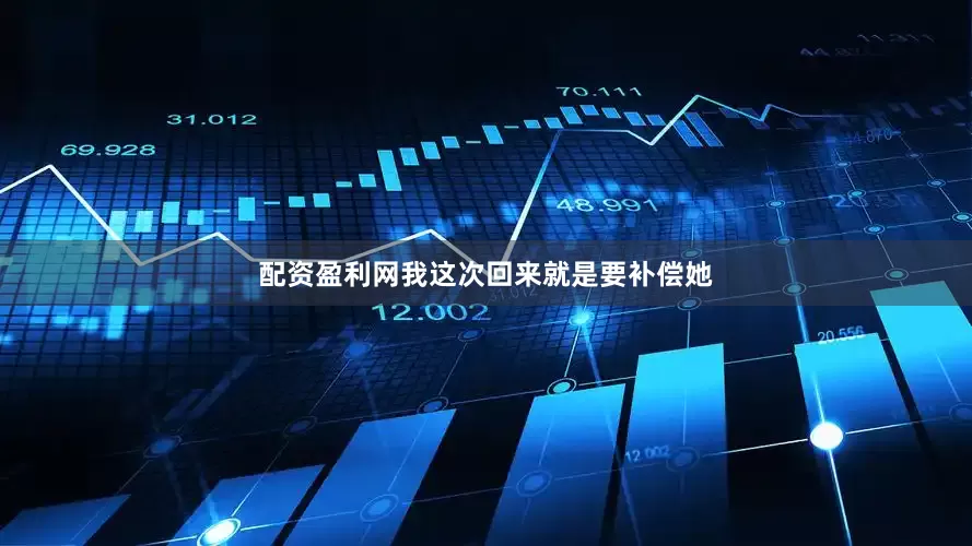 配资盈利网我这次回来就是要补偿她
