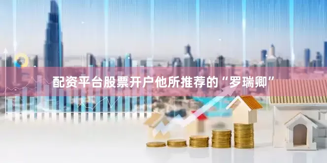 配资平台股票开户他所推荐的“罗瑞卿”