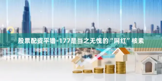 股票配资平镥-177是当之无愧的“网红”核素