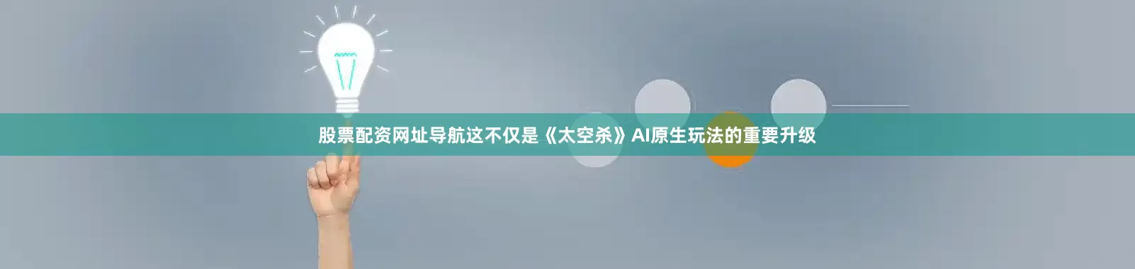 股票配资网址导航这不仅是《太空杀》AI原生玩法的重要升级