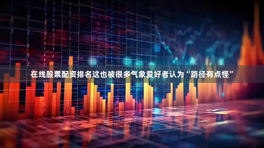 在线股票配资排名这也被很多气象爱好者认为“路径有点怪”