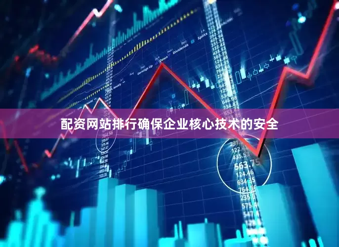 配资网站排行确保企业核心技术的安全
