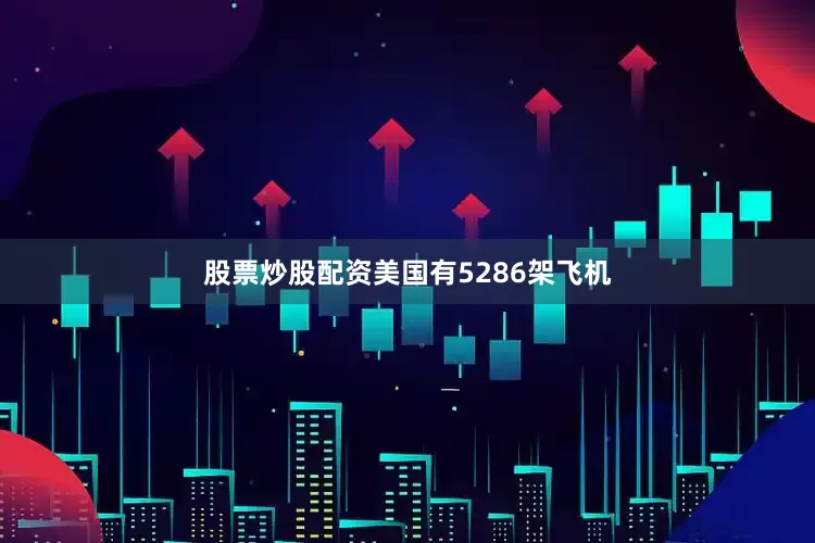 股票炒股配资美国有5286架飞机
