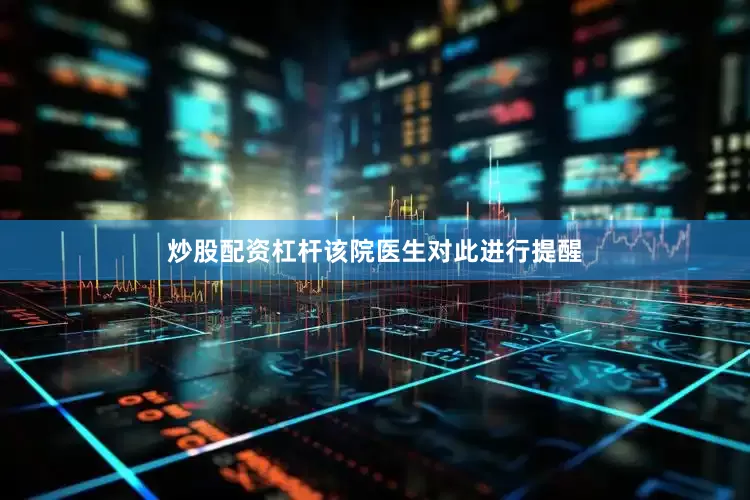 炒股配资杠杆该院医生对此进行提醒