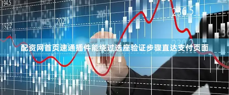 配资网首页速通插件能绕过选座验证步骤直达支付页面